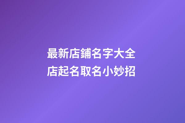 最新店鋪名字大全 店起名取名小妙招-第1張-店鋪起名-玄機派